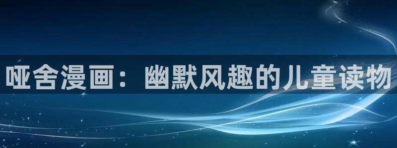 神马九七影院：哑舍漫画：幽默风趣的儿童读物