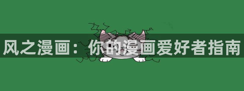 神马影院秋霞网717：风之漫画：你的漫画爱好者指南