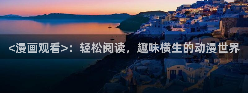 神马影视在线视频：<漫画观看>：轻松阅读，趣味横生的动漫世界