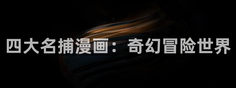 神马秋霞影视：四大名捕漫画：奇幻冒险世界