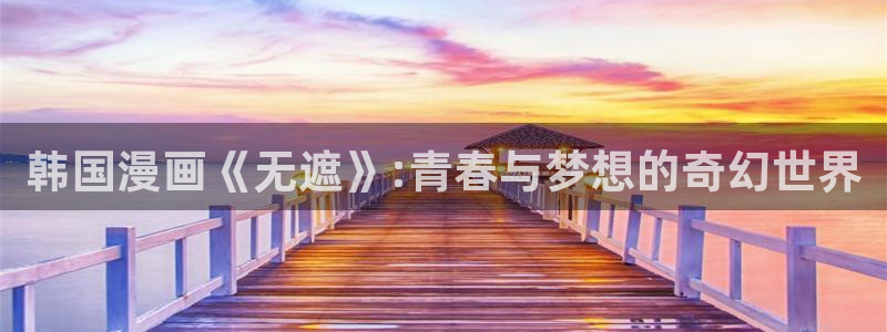 韩国神马伦理片电影院：韩国漫画《无遮》:青春与梦想的奇幻世界