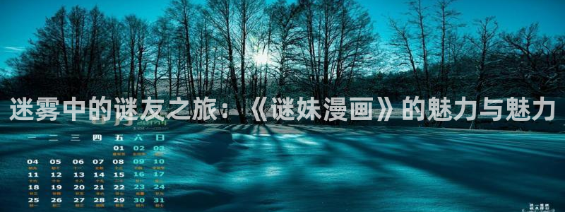 神马影院华丽的外出：迷雾中的谜友之旅：《谜妹漫画》的魅力与魅力