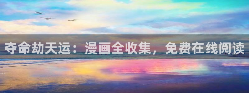 秋霞午夜神马高清影院：夺命劫天运：漫画全收集，免费在线阅读